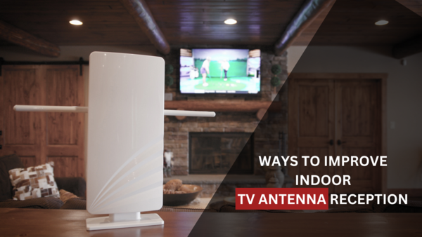 WAYS TO IMPROVE INDOOR TV ANTENNA RECEPTION